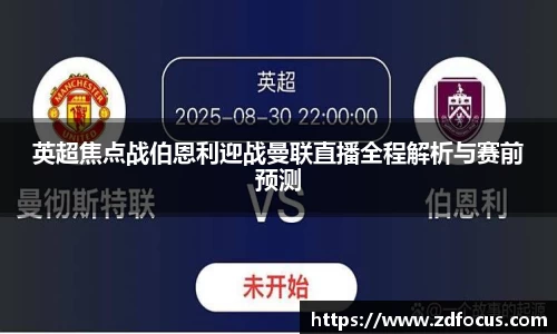 英超焦点战伯恩利迎战曼联直播全程解析与赛前预测